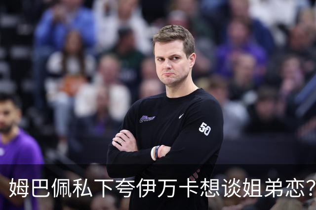 姆巴佩私下夸伊万卡想谈姐弟恋？差17岁的瓜，到底有几分真？